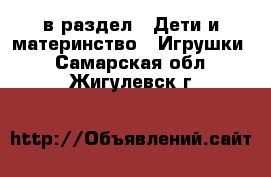  в раздел : Дети и материнство » Игрушки . Самарская обл.,Жигулевск г.